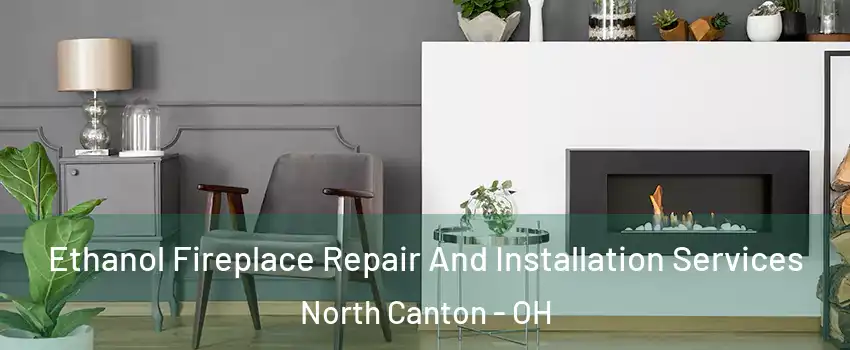 Ethanol Fireplace Repair And Installation Services North Canton - OH
