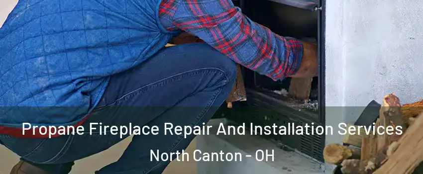 Propane Fireplace Repair And Installation Services North Canton - OH