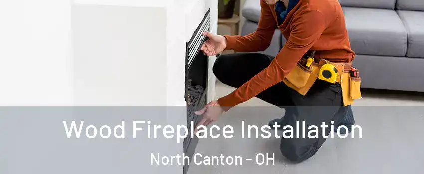  Wood Fireplace Installation North Canton - OH
